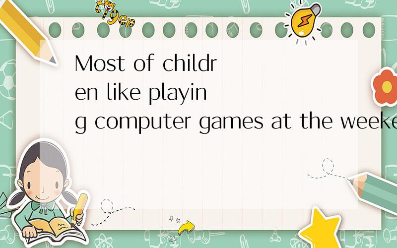 Most of children like playing computer games at the weekend.改错.直接把改后的句子写出来请说出原因