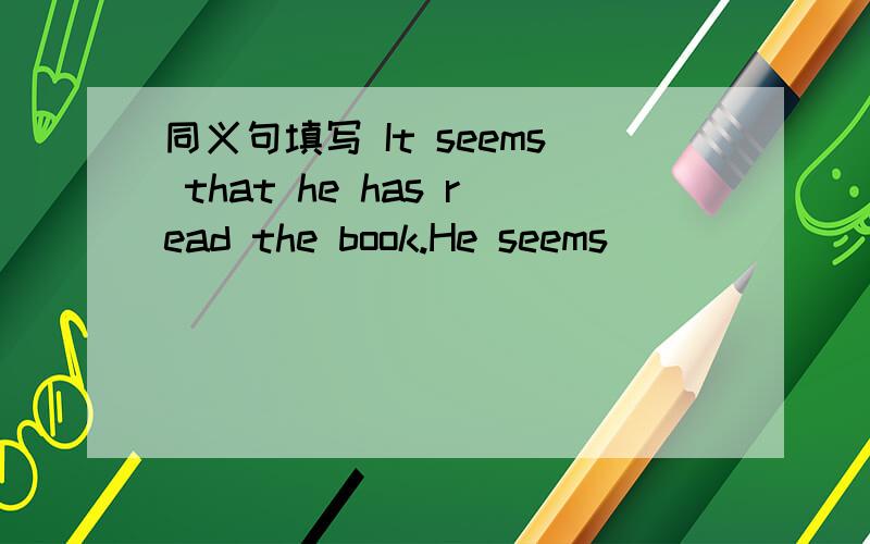 同义句填写 It seems that he has read the book.He seems ____ ____ read the book.