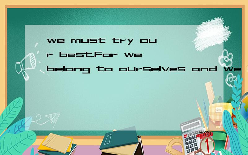we must try our best.For we belong to ourselves and we have