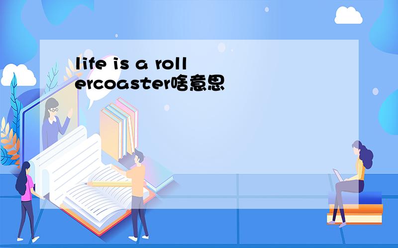 life is a rollercoaster啥意思