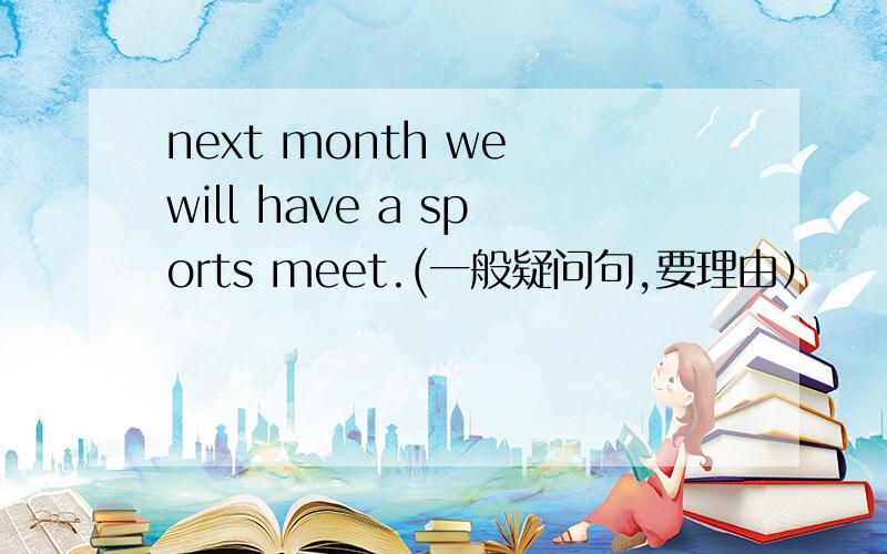 next month we will have a sports meet.(一般疑问句,要理由）