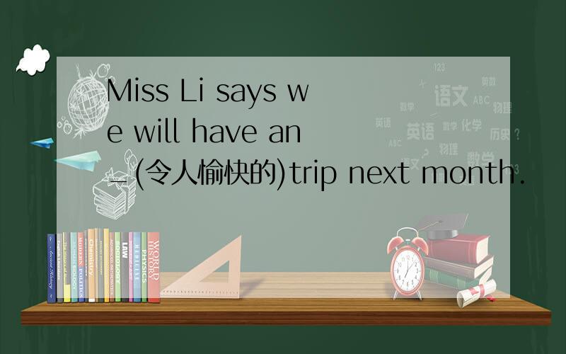 Miss Li says we will have an_(令人愉快的)trip next month.