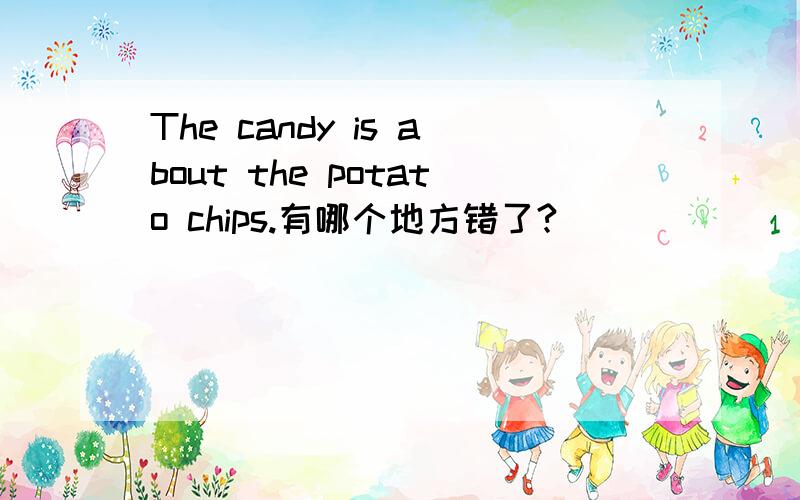The candy is about the potato chips.有哪个地方错了?