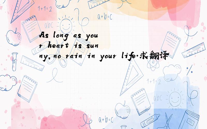 As long as your heart is sunny,no rain in your life.求翻译