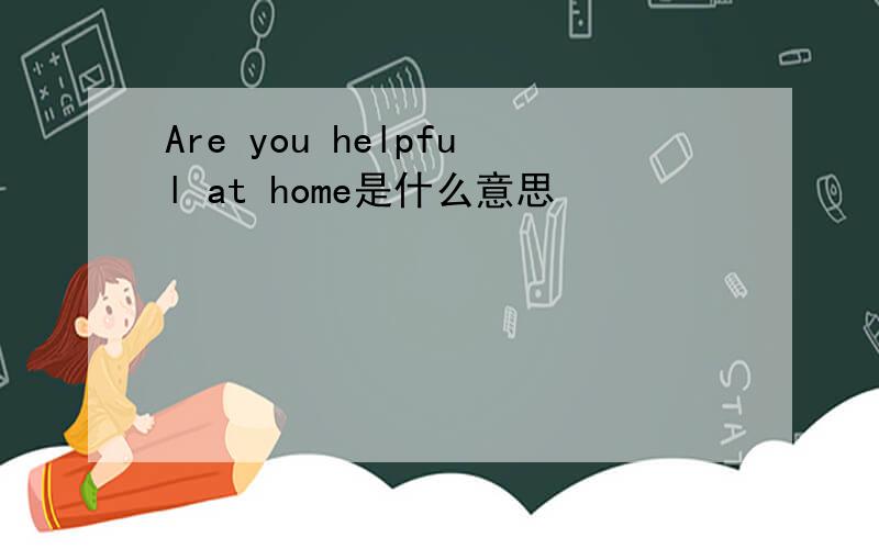 Are you helpful at home是什么意思
