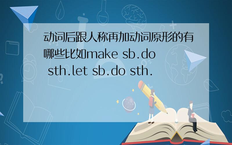 动词后跟人称再加动词原形的有哪些比如make sb.do sth.let sb.do sth.