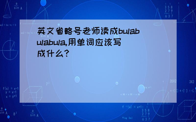 英文省略号老师读成bulabulabula,用单词应该写成什么?