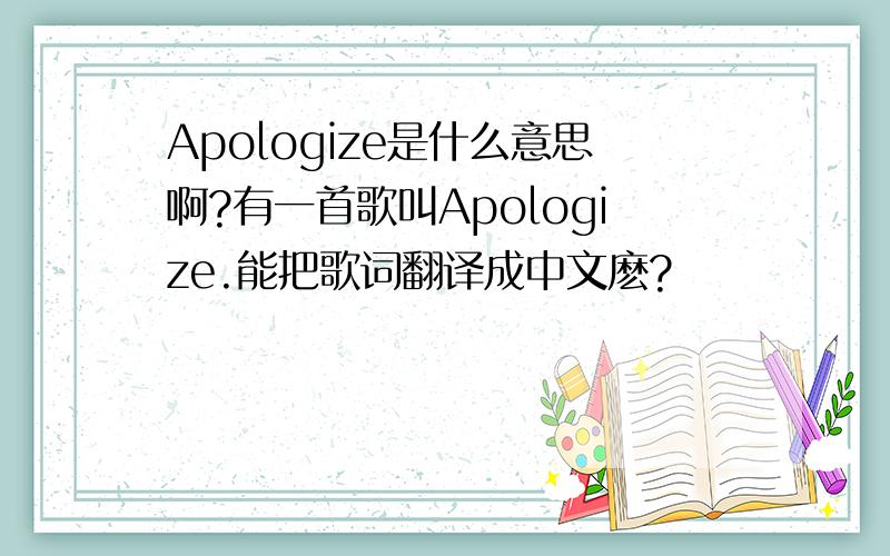 Apologize是什么意思啊?有一首歌叫Apologize.能把歌词翻译成中文麽?