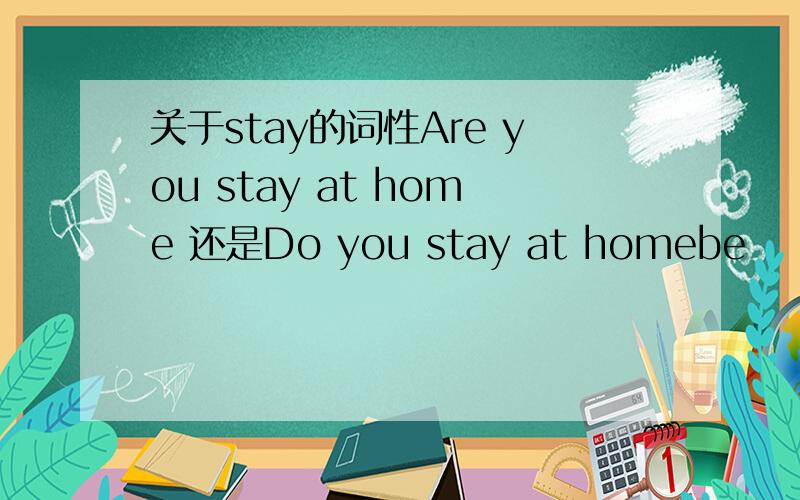 关于stay的词性Are you stay at home 还是Do you stay at homebe