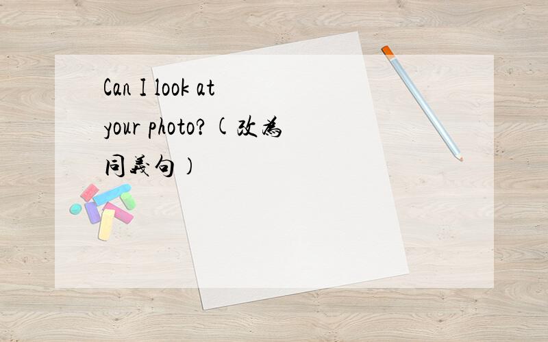 Can I look at your photo?(改为同义句）