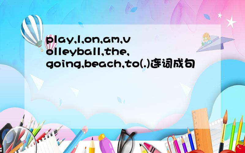 play,l,on,am,volleyball,the,going,beach,to(.)连词成句