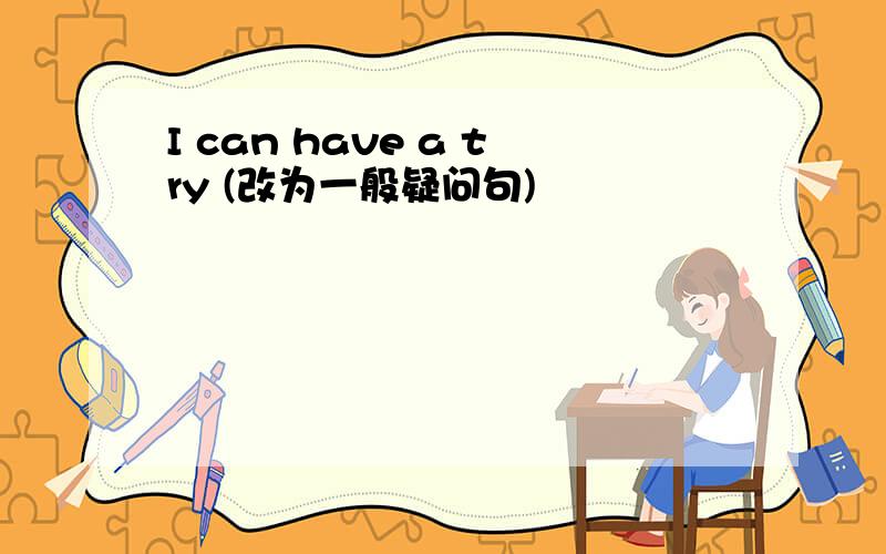 I can have a try (改为一般疑问句)