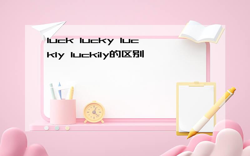 luck lucky luckly luckily的区别