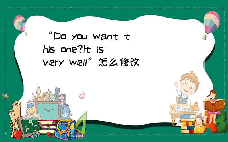 “Do you want this one?It is very well”怎么修改