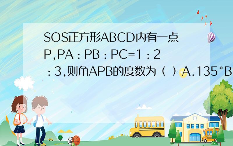 SOS正方形ABCD内有一点P,PA：PB：PC=1：2：3,则角APB的度数为（ ）A.135°B.150°C.120度D.125°
