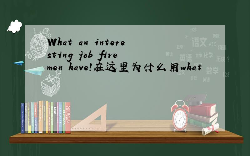What an interesting job firemen have!在这里为什么用what