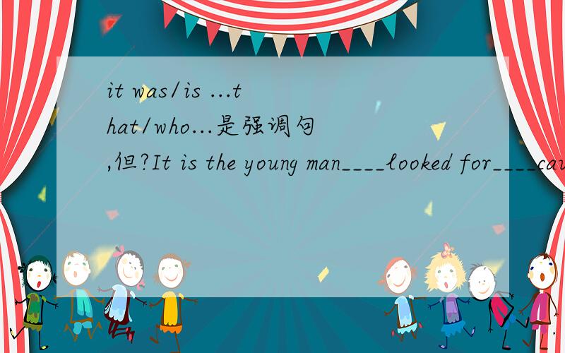 it was/is ...that/who...是强调句,但?It is the young man____looked for____caught the murderer.A that,whoB that,theyC they,thatD they,which这个强调句能否理解为强调主语?Why?那为什么A不行呢?而且A才是真正强调主语啊?