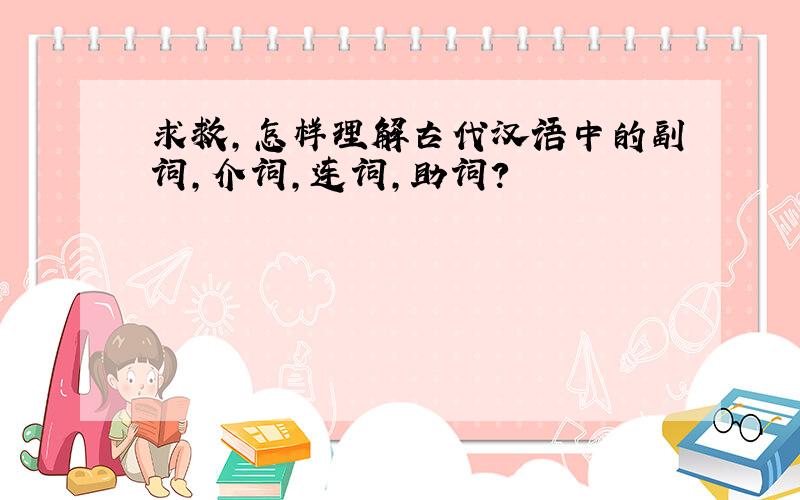 求救,怎样理解古代汉语中的副词,介词,连词,助词?