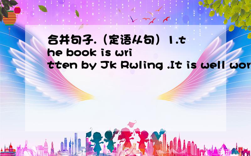 合并句子.（定语从句）1.the book is written by Jk Rwling .It is well worth reading.2.A plane is a machine .The machine can fly.3.The school is far away .We visited it yesterday.