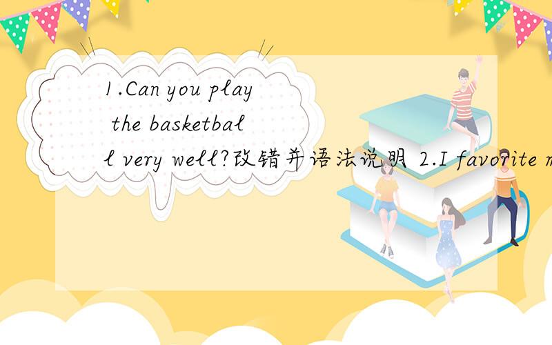 1.Can you play the basketball very well?改错并语法说明 2.I favorite movie star is Jack Chen.