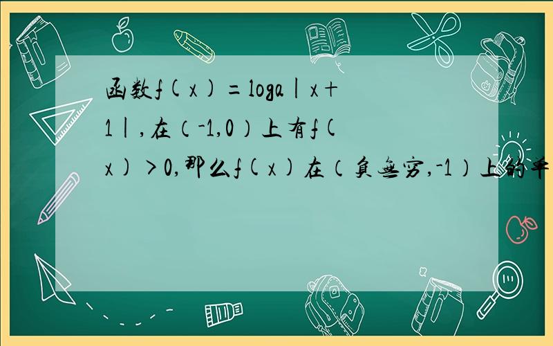 函数f(x)=loga|x+1|,在（-1,0）上有f(x)>0,那么f(x)在（负无穷,-1）上的单调性是什么?