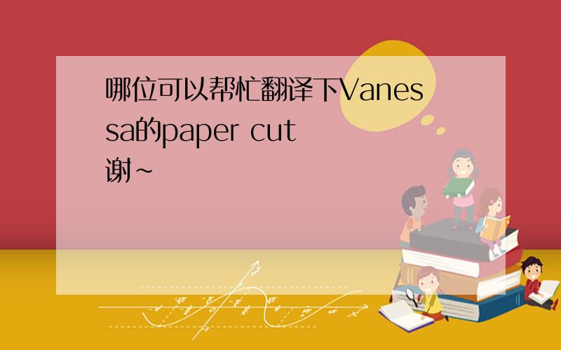 哪位可以帮忙翻译下Vanessa的paper cut  谢~