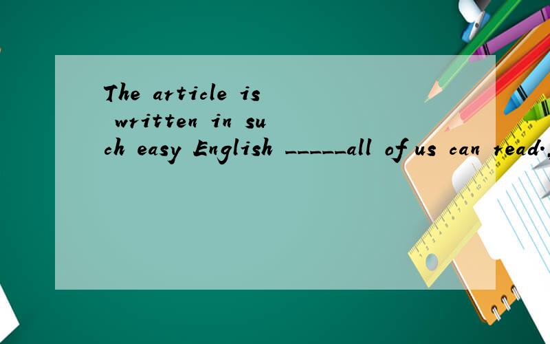 The article is written in such easy English _____all of us can read.,为什么不是which?