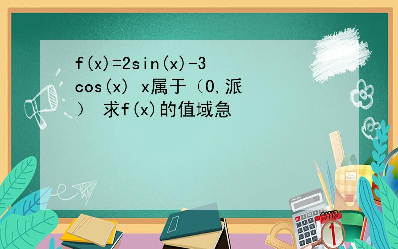 f(x)=2sin(x)-3cos(x) x属于（0,派） 求f(x)的值域急