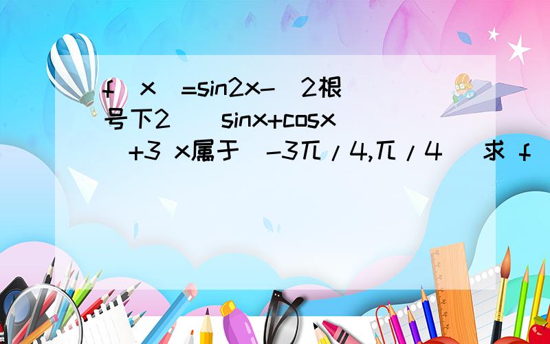 f(x)=sin2x-(2根号下2)(sinx+cosx)+3 x属于[-3兀/4,兀/4] 求 f(x)最大值,若f(x)=8/9,求cos2x的值