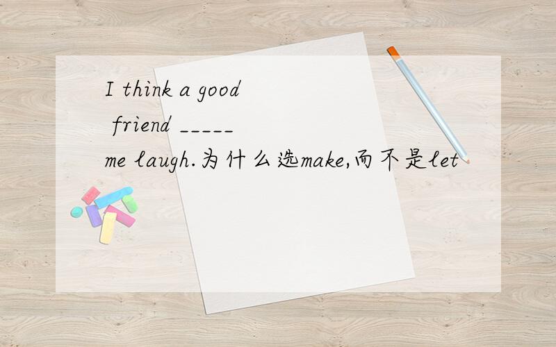 I think a good friend _____ me laugh.为什么选make,而不是let