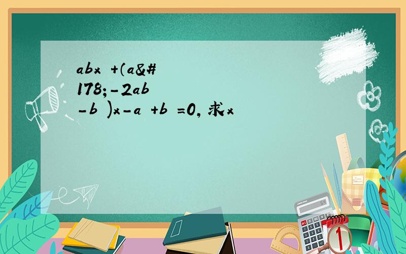 abx²+（a²-2ab²-b²)x-a²+b²=0,求x