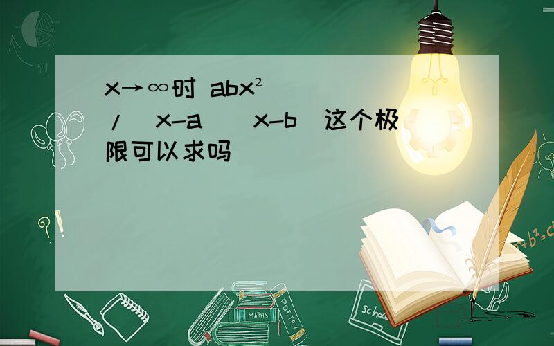 x→∞时 abx²/（x-a）（x-b）这个极限可以求吗