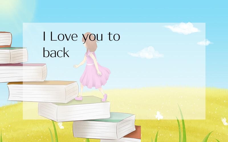 I Love you to back