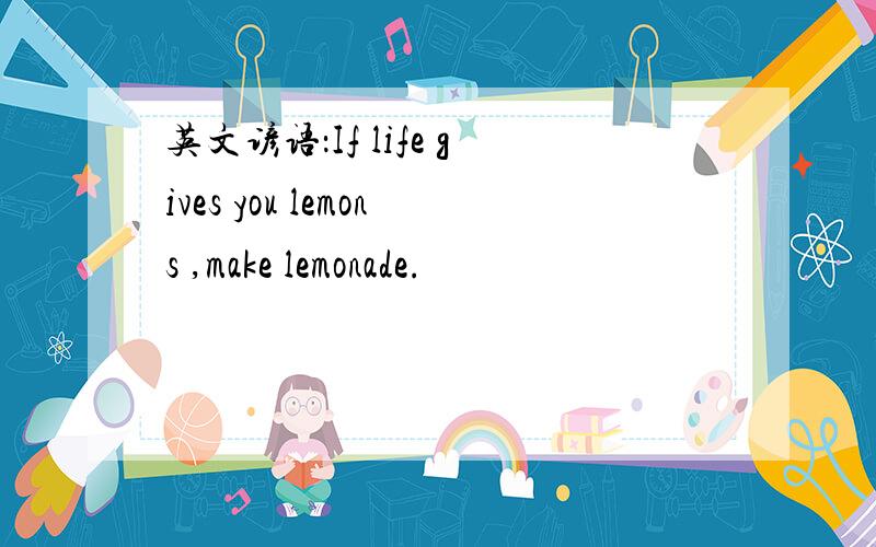英文谚语：If life gives you lemons ,make lemonade.