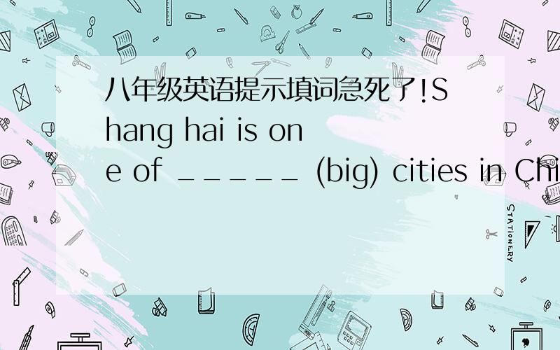八年级英语提示填词急死了!Shang hai is one of _____ (big) cities in ChinaI think February is the _____ (bed)month of the year