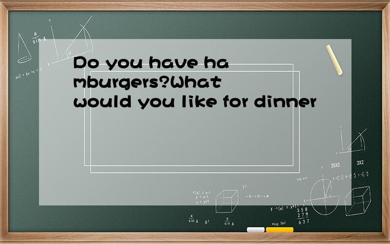 Do you have hamburgers?What would you like for dinner
