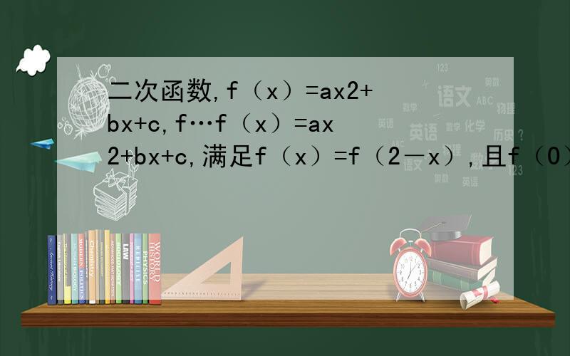 二次函数,f（x）=ax2+bx+c,f…f（x）=ax2+bx+c,满足f（x）=f（2－x）,且f（0）=3,f（1）=2.1.求函数解析式.2.f（x）在x属于［-1,2］的最值