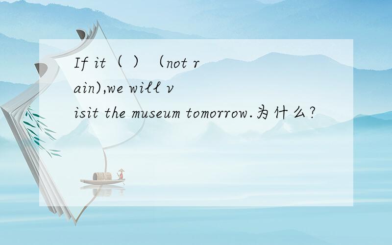If it（ ）（not rain),we will visit the museum tomorrow.为什么?