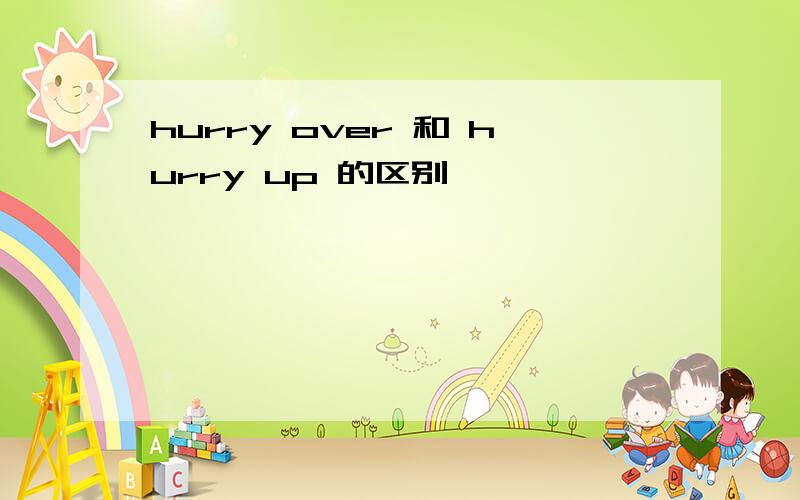 hurry over 和 hurry up 的区别