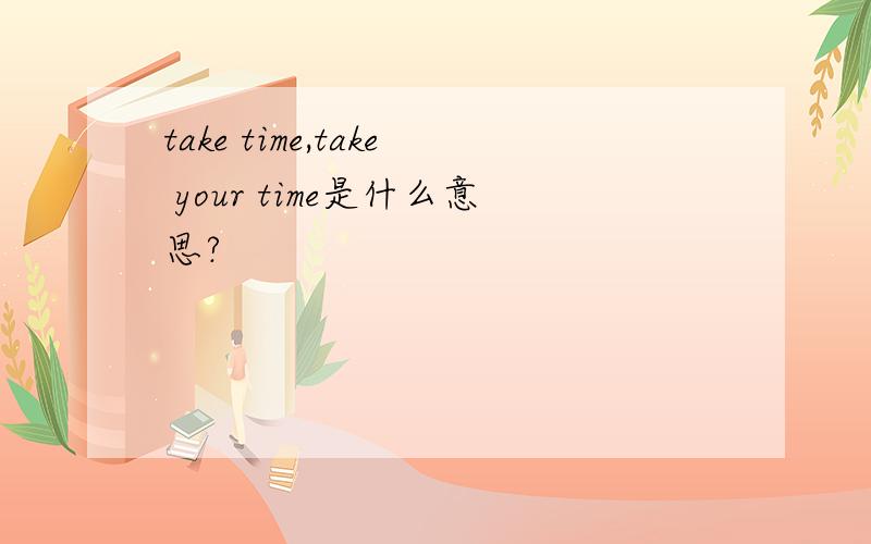 take time,take your time是什么意思?