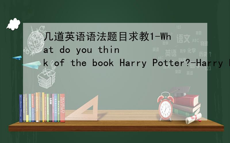 几道英语语法题目求教1-What do you think of the book Harry Potter?-Harry Potter is a world of magic and wonders,______anything can happen.A the world whichB a world whichC the world whereD a world where2Next door to ours _________ ,who has j