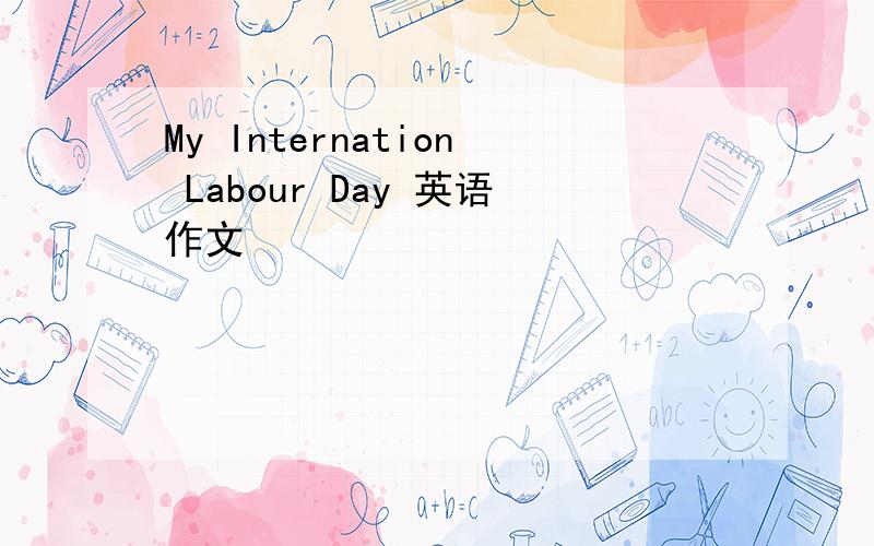 My Internation Labour Day 英语作文