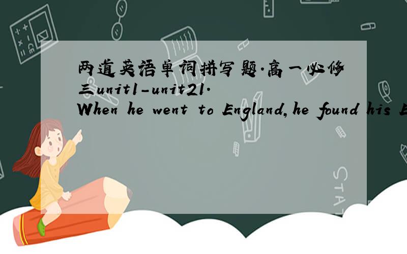 两道英语单词拼写题.高一必修三unit1-unit21.When he went to England,he found his English too l_______,so he began to learn English.2.When we c_______ theory with practice in our work,we'll get better results.