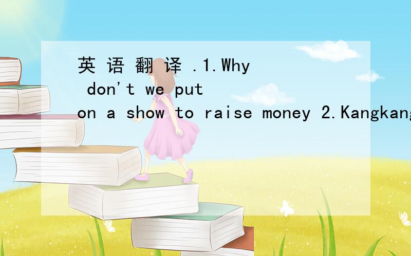 英 语 翻 译 .1.Why don't we put on a show to raise money 2.Kangkang helped us (to) book the train tickets .3.It's hard to say .4.Let's find out some information adout the cost .5.May I have your name and telephone number ,please 6.Some shools com