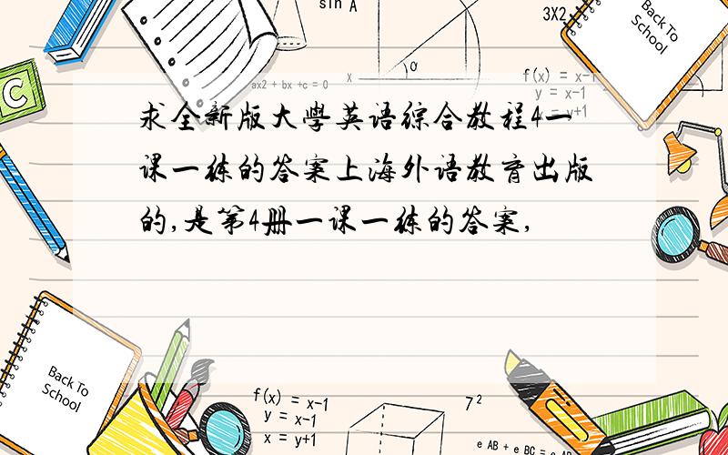 求全新版大学英语综合教程4一课一练的答案上海外语教育出版的,是第4册一课一练的答案,