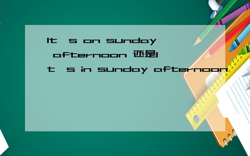 It's on sunday afternoon 还是It's in sunday afternoon