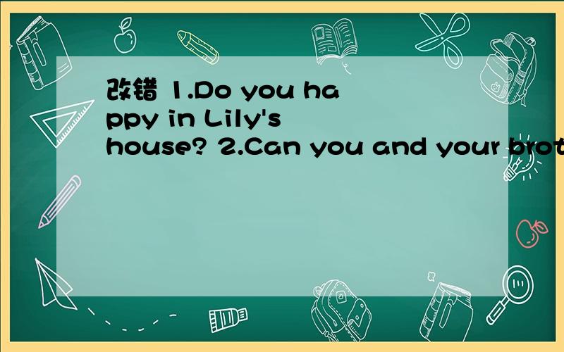 改错 1.Do you happy in Lily's house? 2.Can you and your brother play with?