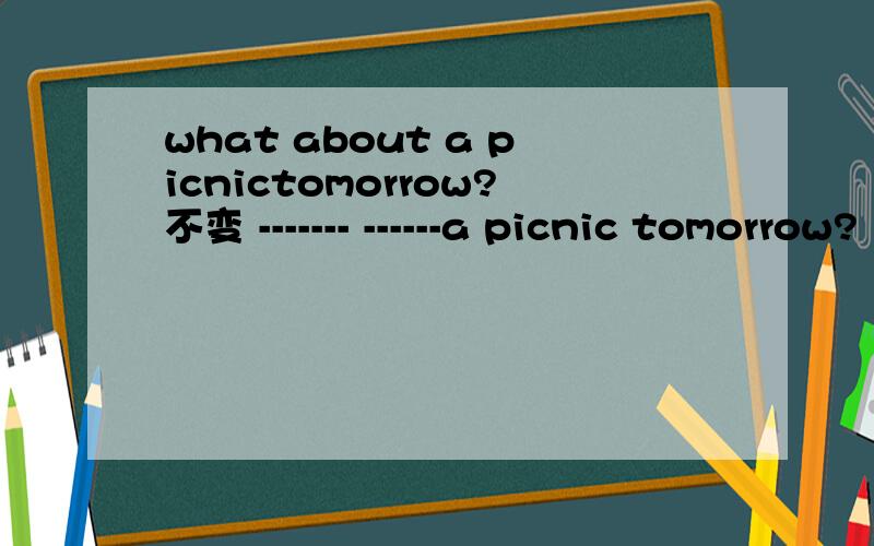 what about a picnictomorrow?不变 ------- ------a picnic tomorrow?