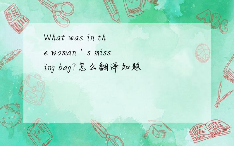 What was in the woman＇s missing bag?怎么翻译如题