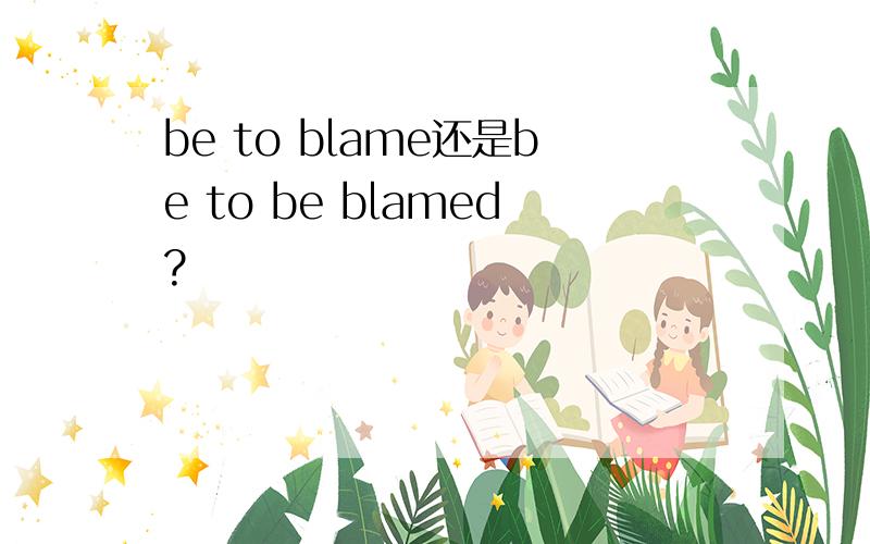 be to blame还是be to be blamed?